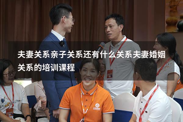 夫妻关系亲子关系还有什么关系（夫妻婚姻关系的培训课程）