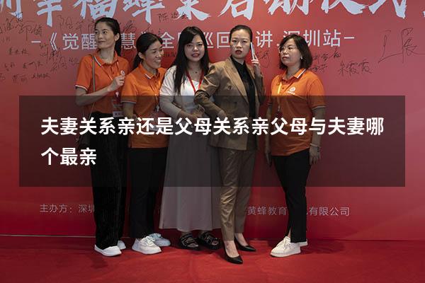 夫妻关系亲还是父母关系亲（父母与夫妻哪个最亲）