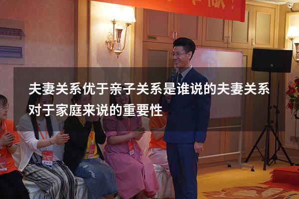夫妻关系优于亲子关系是谁说的（夫妻关系对于家庭来说的重要性）