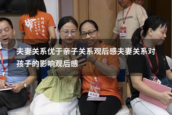 夫妻关系优于亲子关系观后感（夫妻关系对孩子的影响观后感）