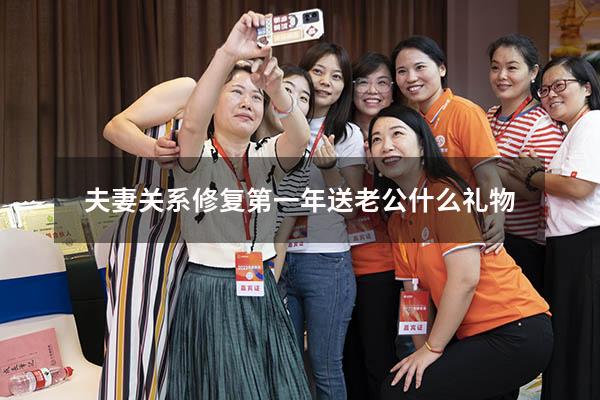 夫妻关系修复第一年送老公什么礼物