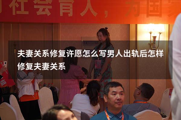 夫妻关系修复许愿怎么写（男人出轨后怎样修复夫妻关系）