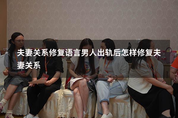夫妻关系修复语言（男人出轨后怎样修复夫妻关系）