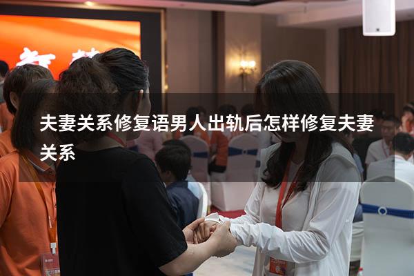 夫妻关系修复语（男人出轨后怎样修复夫妻关系）
