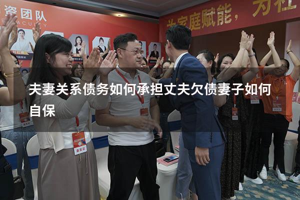 夫妻关系债务如何承担（丈夫欠债妻子如何自保）