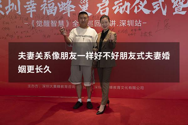 夫妻关系像朋友一样好不好（朋友式夫妻婚姻更长久）