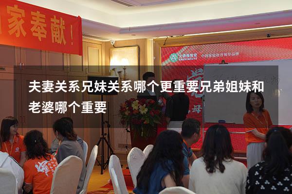 夫妻关系兄妹关系哪个更重要（兄弟姐妹和老婆哪个重要）
