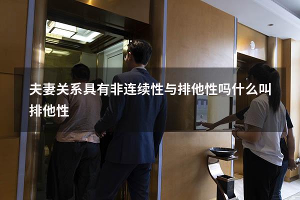 夫妻关系具有非连续性与排他性吗（什么叫排他性）