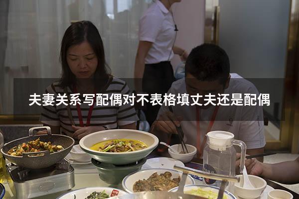 夫妻关系写配偶对不（表格填丈夫还是配偶）