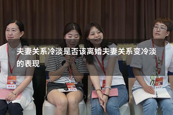 夫妻关系冷淡是否该离婚（夫妻关系变冷淡的表现）