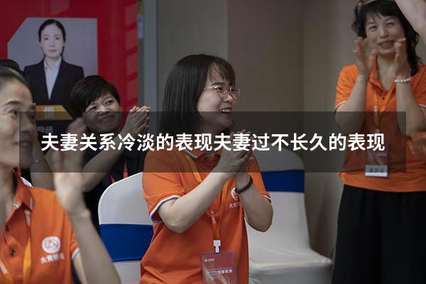 夫妻关系冷淡的表现（夫妻过不长久的表现）