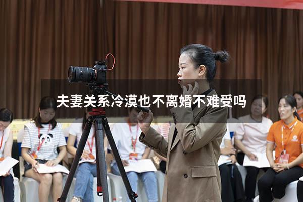 夫妻关系冷漠也不离婚不难受吗