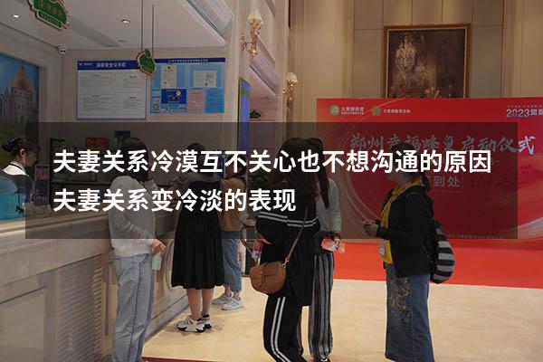 夫妻关系冷漠互不关心也不想沟通的原因（夫妻关系变冷淡的表现）