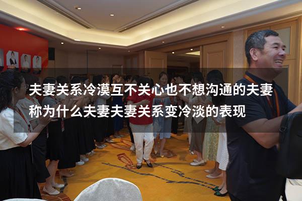 夫妻关系冷漠互不关心也不想沟通的夫妻称为什么夫妻（夫妻关系变冷淡的表现）