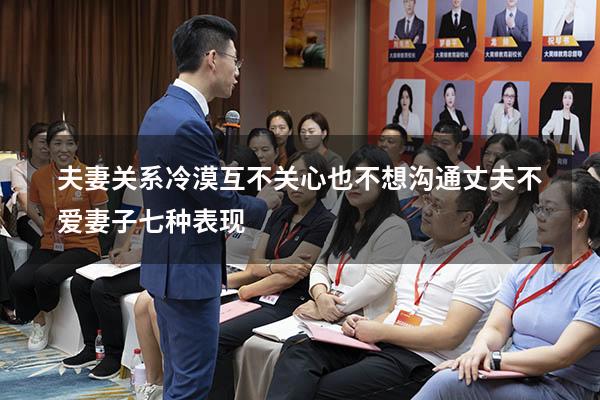 夫妻关系冷漠互不关心也不想沟通（丈夫不爱妻子七种表现）