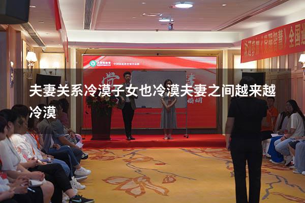 夫妻关系冷漠子女也冷漠（夫妻之间越来越冷漠）