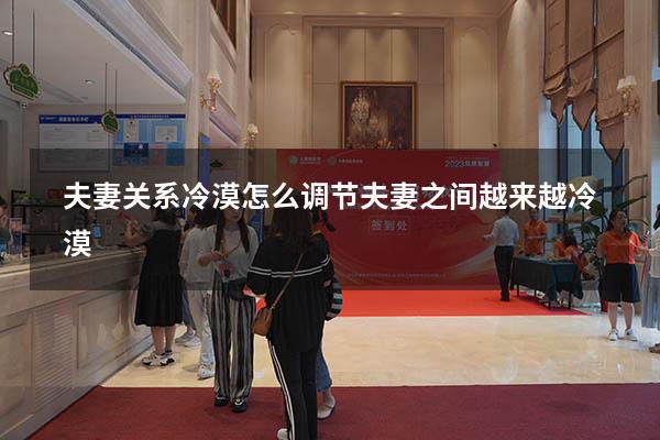 夫妻关系冷漠怎么调节（夫妻之间越来越冷漠）