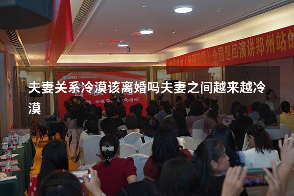 夫妻关系冷漠该离婚吗（夫妻之间越来越冷漠）