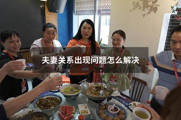 夫妻关系出现问题怎么解决