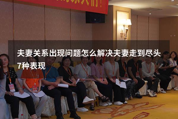夫妻关系出现问题怎么解决（夫妻走到尽头7种表现）