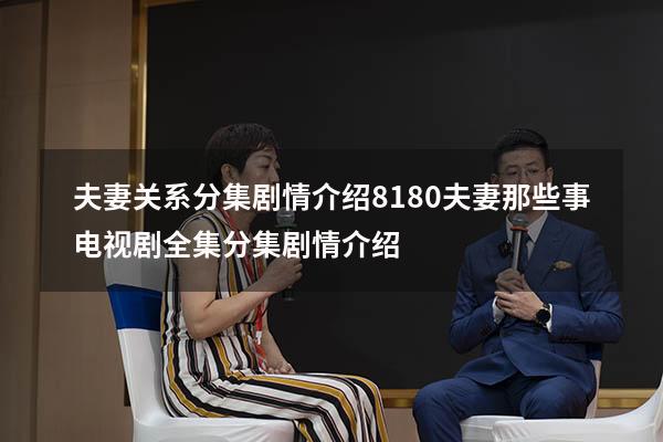 夫妻关系分集剧情介绍8180（夫妻那些事电视剧全集分集剧情介绍）