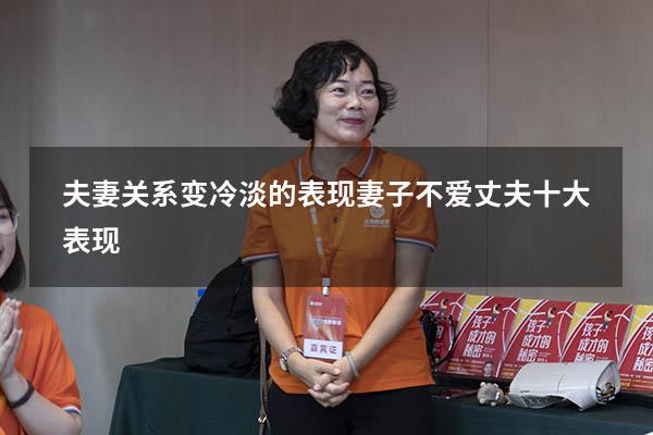 夫妻关系变冷淡的表现（妻子不爱丈夫十大表现）