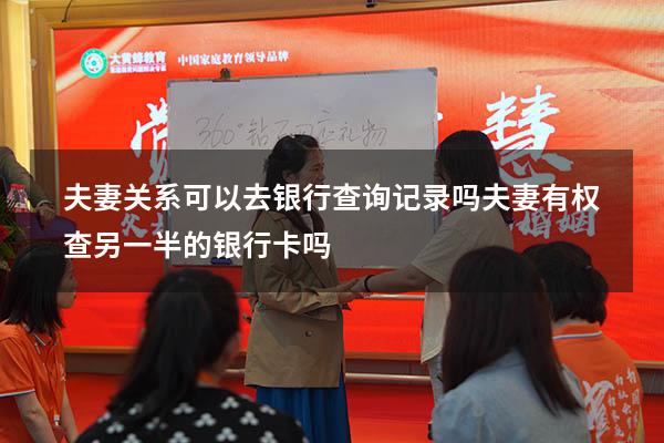 夫妻关系可以去银行查询记录吗（夫妻有权查另一半的银行卡吗）
