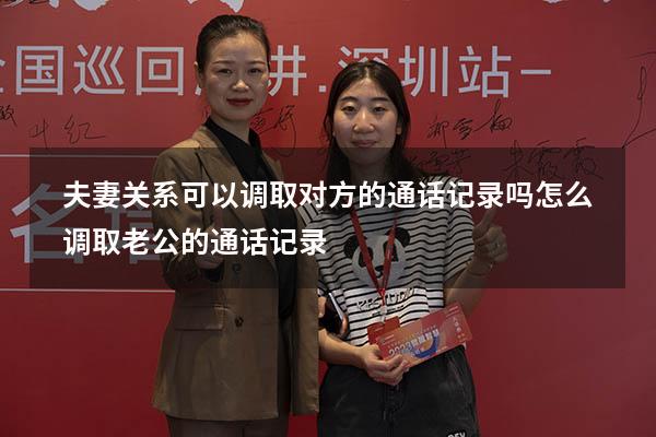 夫妻关系可以调取对方的通话记录吗（怎么调取老公的通话记录）