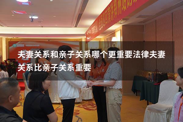 夫妻关系和亲子关系哪个更重要法律（夫妻关系比亲子关系重要）