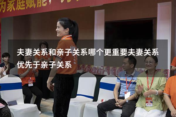 夫妻关系和亲子关系哪个更重要（夫妻关系优先于亲子关系）