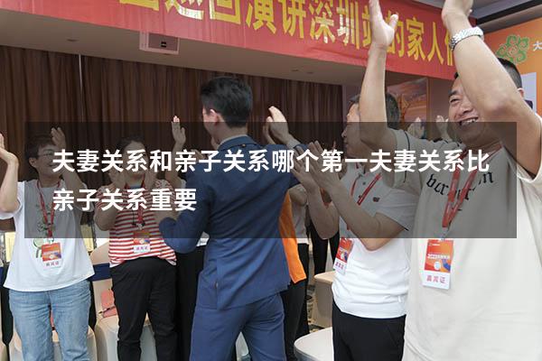夫妻关系和亲子关系哪个第一（夫妻关系比亲子关系重要）