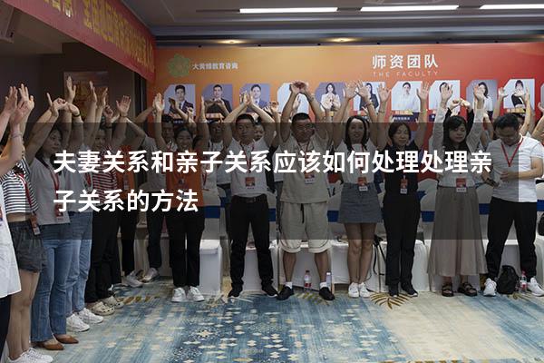 夫妻关系和亲子关系应该如何处理（处理亲子关系的方法）