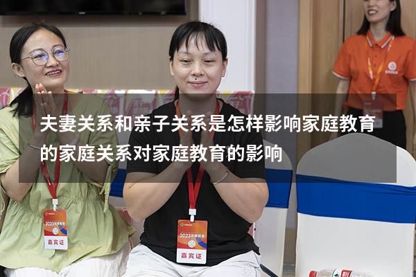 夫妻关系和亲子关系是怎样影响家庭教育的（家庭关系对家庭教育的影响）