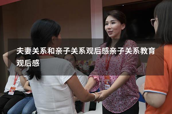 夫妻关系和亲子关系观后感（亲子关系教育观后感）
