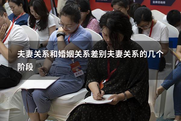 夫妻关系和婚姻关系差别（夫妻关系的几个阶段）