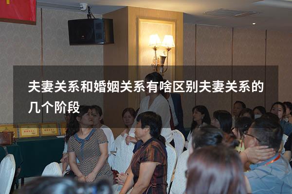 夫妻关系和婚姻关系有啥区别（夫妻关系的几个阶段）