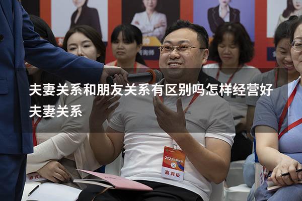 夫妻关系和朋友关系有区别吗（怎样经营好夫妻关系）