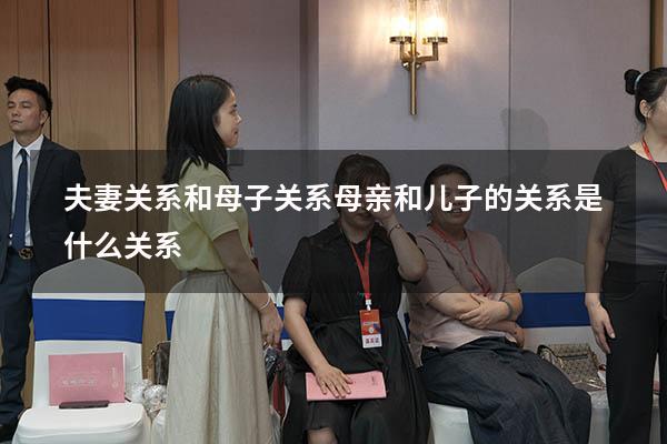 夫妻关系和母子关系（母亲和儿子的关系是什么关系）