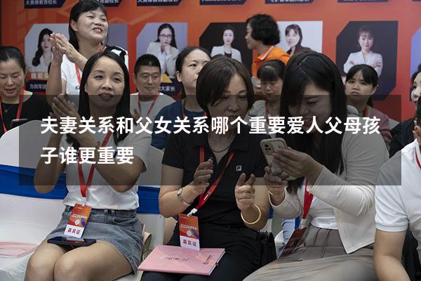 夫妻关系和父女关系哪个重要（爱人父母孩子谁更重要）