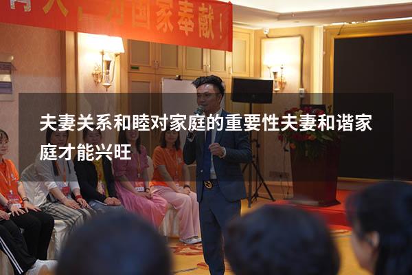 夫妻关系和睦对家庭的重要性（夫妻和谐家庭才能兴旺）