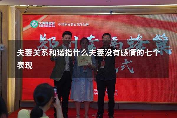 夫妻关系和谐指什么（夫妻没有感情的七个表现）