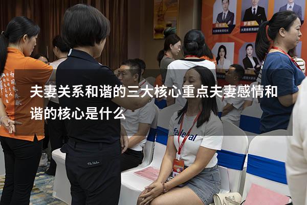 夫妻关系和谐的三大核心重点（夫妻感情和谐的核心是什么）