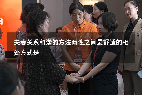 夫妻关系和谐的方法（两性之间最舒适的相处方式是）