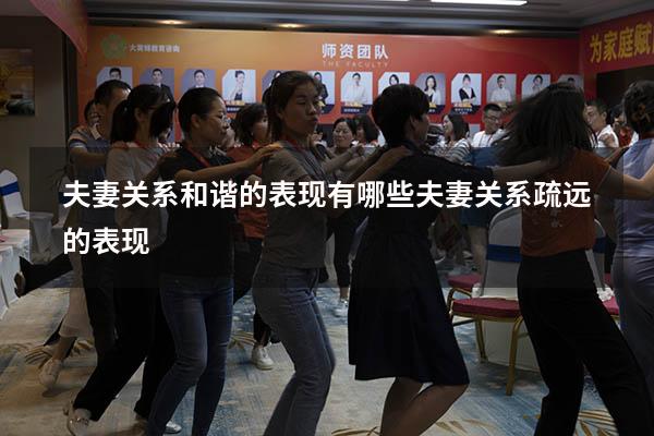 夫妻关系和谐的表现有哪些（夫妻关系疏远的表现）