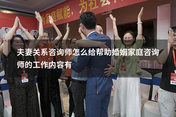 夫妻关系咨询师怎么给帮助（婚姻家庭咨询师的工作内容有）