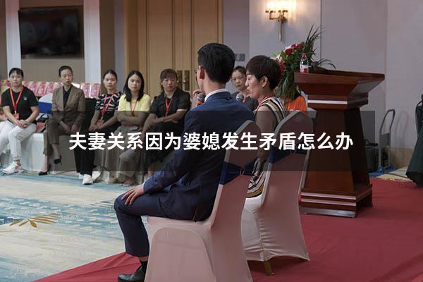 夫妻关系因为婆媳发生矛盾怎么办