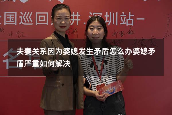 夫妻关系因为婆媳发生矛盾怎么办（婆媳矛盾严重如何解决）