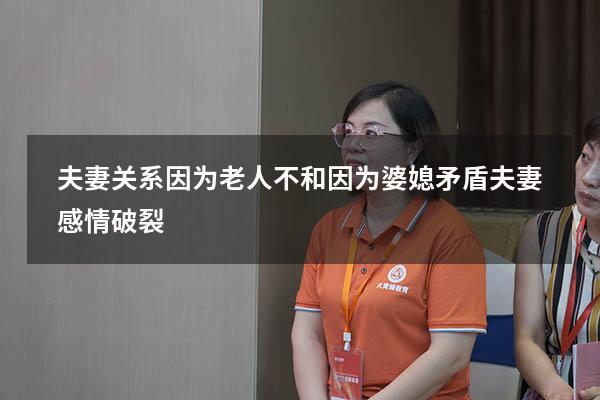 夫妻关系因为老人不和（因为婆媳矛盾夫妻感情破裂）