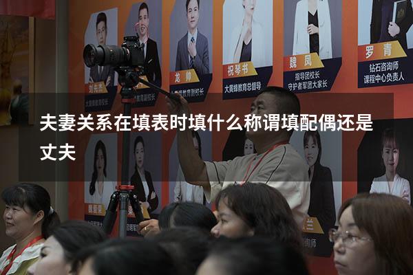夫妻关系在填表时填什么（称谓填配偶还是丈夫）