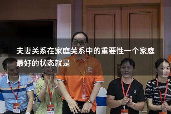 夫妻关系在家庭关系中的重要性（一个家庭最好的状态就是）